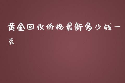黄金回收价格最新多少钱一克