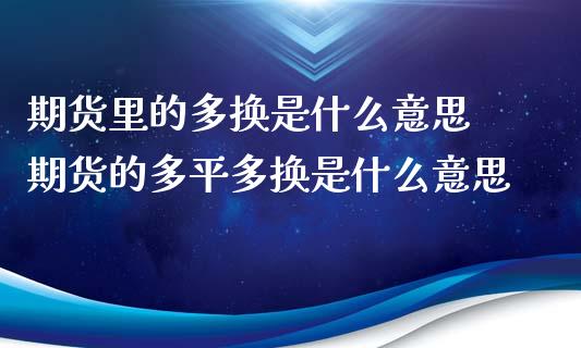期货里的多换是什么意思 期货的多平多换是什么意思