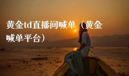 黄金td直播间喊单（黄金喊单平台）