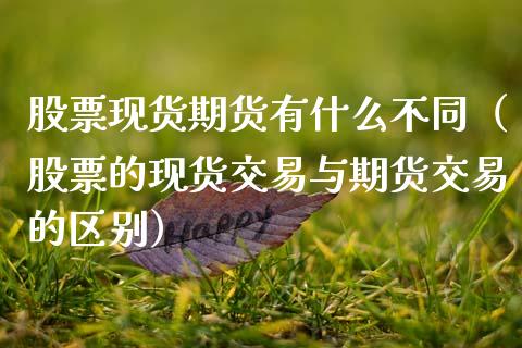 股票现货期货有什么不同（股票的现货交易与期货交易的区别）