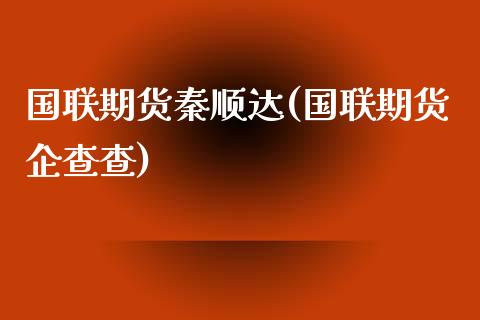 国联期货秦顺达(国联期货企查查)