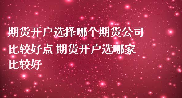 期货开户选择哪个期货公司比较好点 期货开户选哪家比较好_https://www.dglong8.com_理财百科_第1张