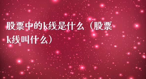 股票中的k线是什么（股票k线叫什么）