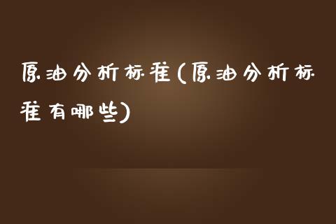 原油分析标准(原油分析标准有哪些)