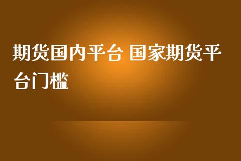 期货国内平台 国家期货平台门槛
