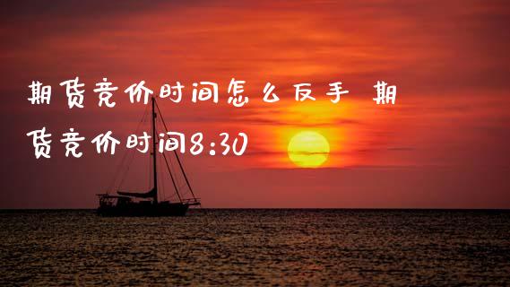 期货竞价时间怎么反手 期货竞价时间8:30_理财百科_第1张_宇龙理财网 期货竞价时间怎么反手 期货竞价时间8:30_https://www.dglong8.com_理财百科_第1张