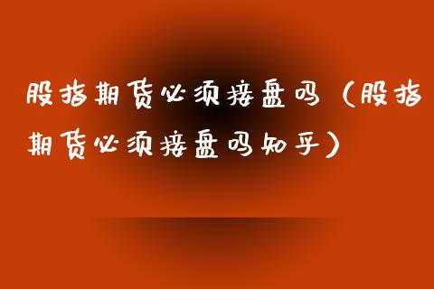 股指期货必须接盘吗（股指期货必须接盘吗知乎）