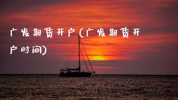 广发期货开户(广发期货开户时间)