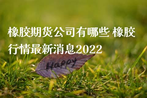 橡胶期货公司有哪些 橡胶行情最新消息2022_内盘期货_第1张_宇龙理财网 橡胶期货公司有哪些 橡胶行情最新消息2022_https://www.dglong8.com_内盘期货_第1张