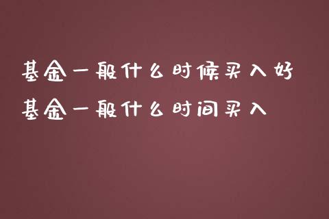 基金一般什么时候买入好 基金一般什么时间买入_https://www.dglong8.com_基金理财_第1张
