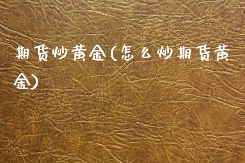 期货炒黄金(怎么炒期货黄金)_期货理财_第1张_宇龙理财网 期货炒黄金(怎么炒期货黄金)_https://www.dglong8.com_期货理财_第1张