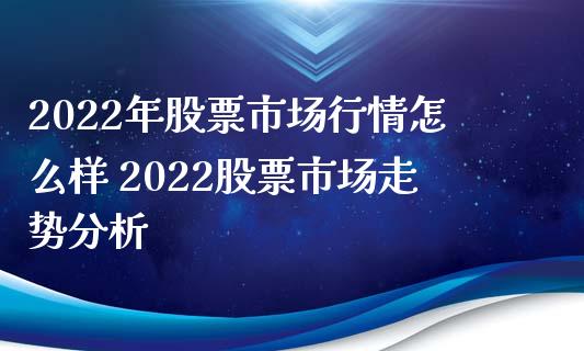 2022年股票市场行情怎么样 2022股票市场走势分析