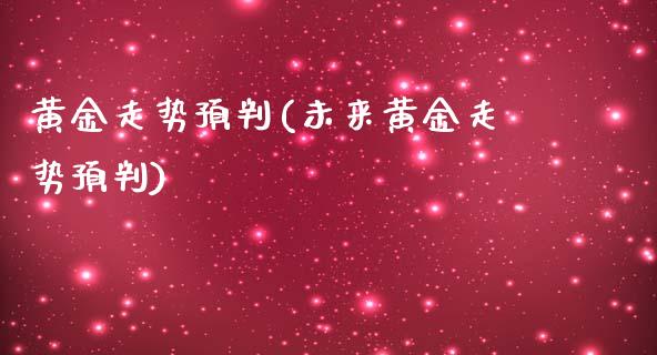 黄金走势预判(未来黄金走势预判)