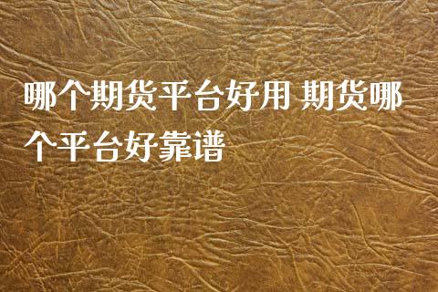 哪个期货平台好用 期货哪个平台好靠谱