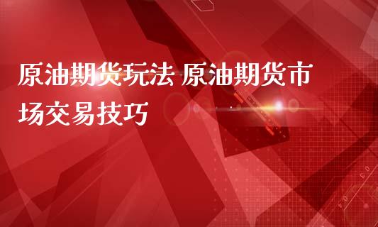 原油期货玩法 原油期货市场交易技巧