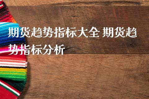 期货趋势指标大全 期货趋势指标分析