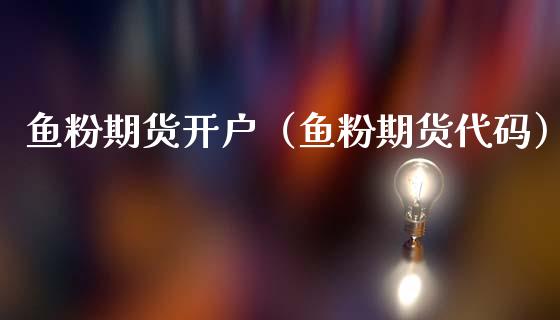 鱼粉期货开户（鱼粉期货代码）