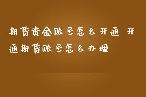 期货资金账号怎么开通 开通期货账号怎么办理