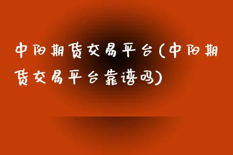 中阳期货交易平台(中阳期货交易平台靠)