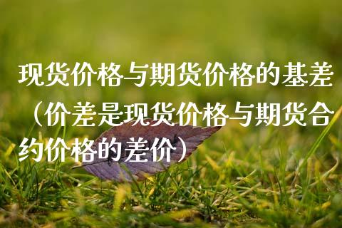 现货价格与期货价格的基差（价差是现货价格与期货合约价格的差价）