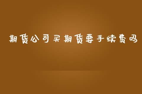 期货公司买期货要手续费吗