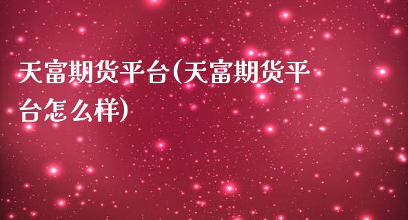 天富期货平台(天富期货平台怎么样)