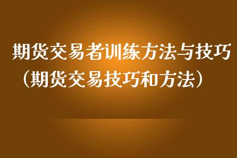 期货交易者训练方法与技巧（期货交易技巧和方法）