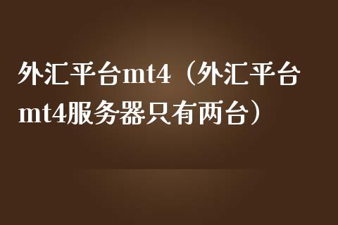 外汇平台mt4（外汇平台mt4服务器只有两台）