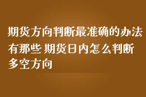 期货方向判断最准确的办法有那些 期货日内怎么判断多空方向