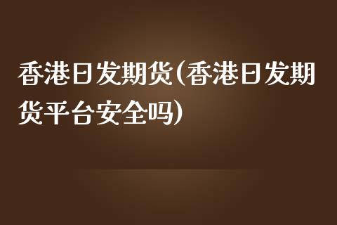 香港日发期货(香港日发期货平台安全吗)
