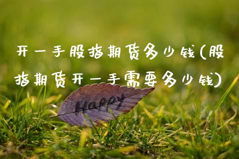 开一手股指期货多少钱(股指期货开一手需要多少钱)