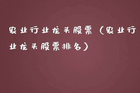农业行业龙头股票（农业行业龙头股票排名）_https://www.dglong8.com_财经要闻_第1张