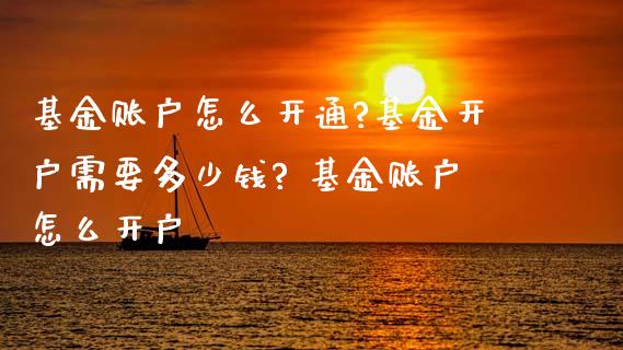 基金账户怎么开通?基金开户需要多少钱? 基金账户怎么开户