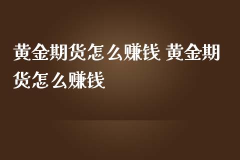 黄金期货怎么赚钱 黄金期货怎么赚钱