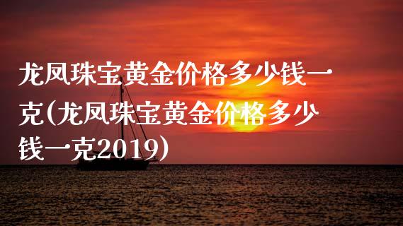 龙凤珠宝黄金价格多少钱一克(龙凤珠宝黄金价格多少钱一克2019)