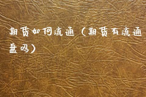 期货如何流通（期货有流通盘吗）