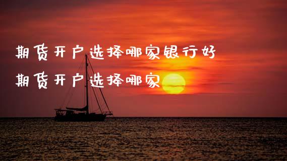 期货开户选择哪家银行好 期货开户选择哪家