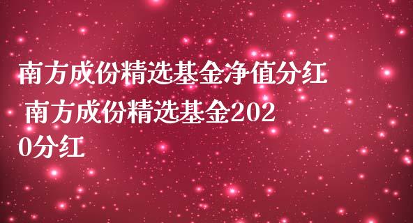 南方成份精选基金净值分红 南方成份精选基金2020分红