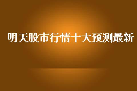 明天股市行情十大预测最新