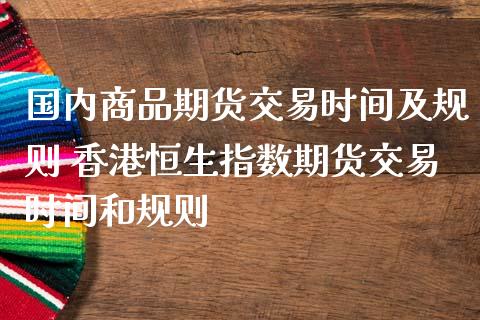 国内商品期货交易时间及规则 香港恒生指数期货交易时间和规则