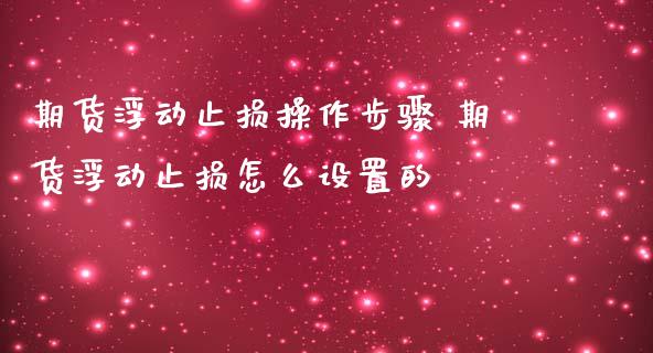 期货浮动止损操作步骤 期货浮动止损怎么设置的