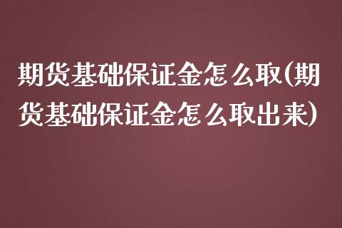 期货基础保证金怎么取(期货基础保证金怎么取出来)