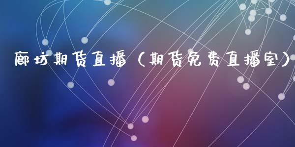 廊坊期货直播（期货免费直播室）