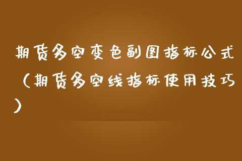 期货多空变色副图指标公式（期货多空线指标使用技巧）