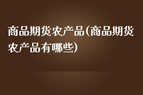 商品期货农产品(商品期货农产品有哪些)
