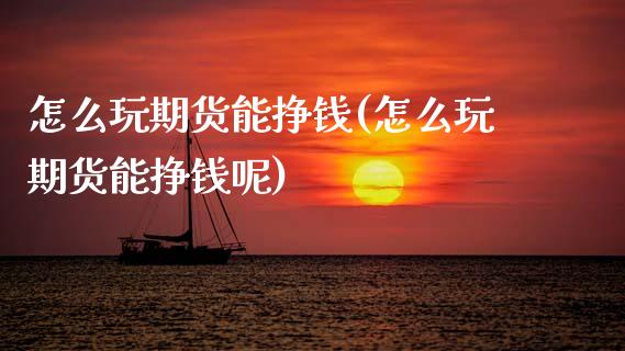 怎么玩期货能挣钱(怎么玩期货能挣钱呢)