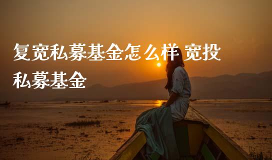 复宽私募基金怎么样 宽投私募基金