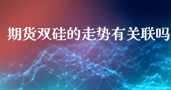 期货双硅的走势有关联吗
