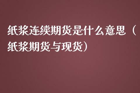 纸浆连续期货是什么意思（纸浆期货与现货）