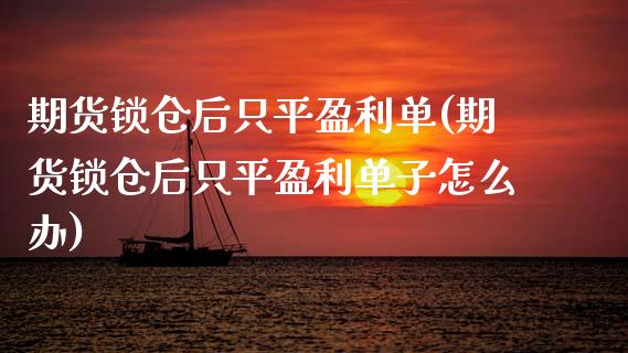 期货锁仓后只平盈利单(期货锁仓后只平盈利单子怎么办)